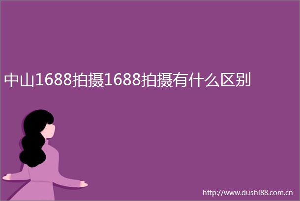 中山1688拍摄1688拍摄有什么区别