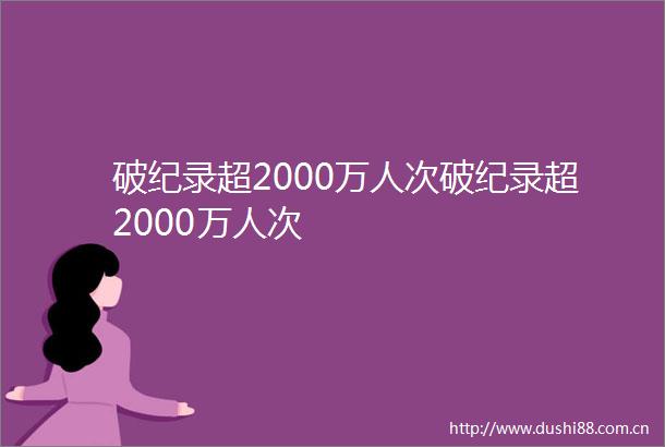 破纪录超2000万人次破纪录超2000万人次