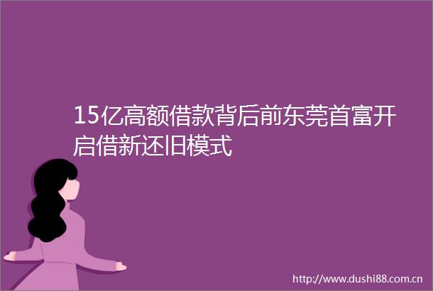 15亿高额借款背后前东莞首富开启借新还旧模式