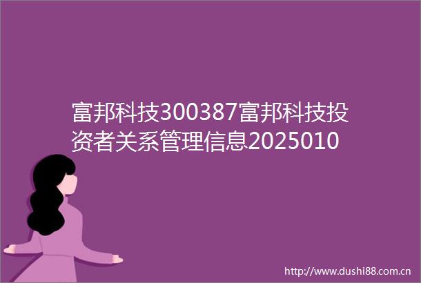 富邦科技300387富邦科技投资者关系管理信息20250107