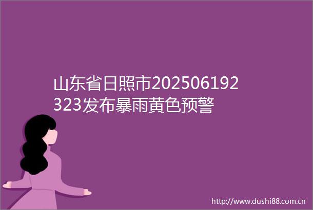 山东省日照市202506192323发布暴雨黄色预警
