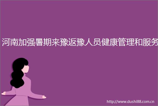 河南加强暑期来豫返豫人员健康管理和服务