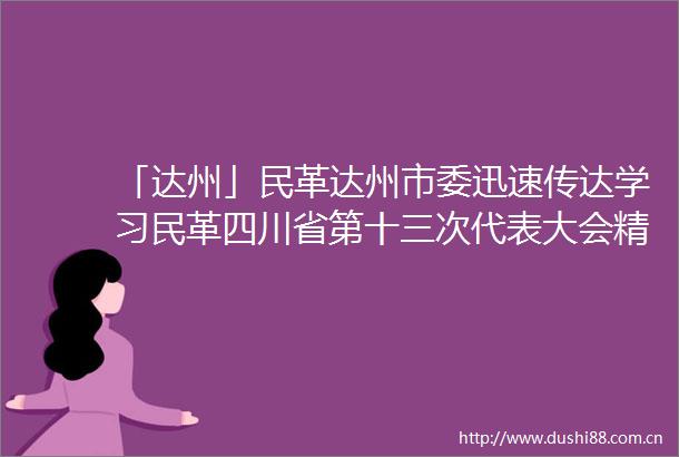 「达州」民革达州市委迅速传达学习民革四川省第十三次代表大会精神
