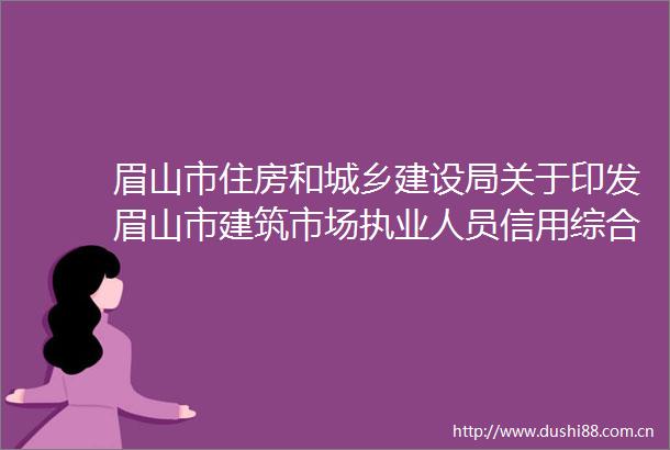 眉山市住房和城乡建设局关于印发眉山市建筑市场执业人员信用综合评价管理办法的通知