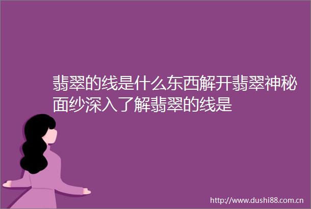 翡翠的线是什么东西解开翡翠神秘面纱深入了解翡翠的线是