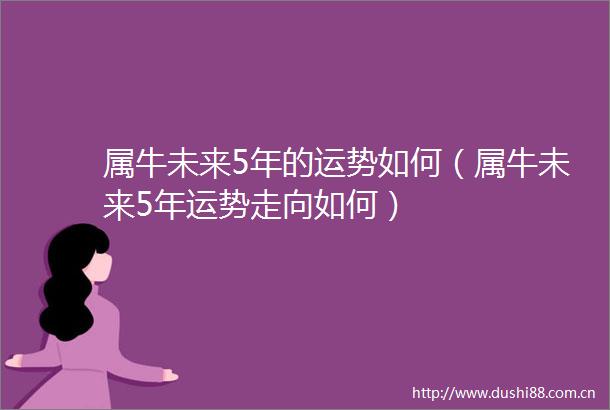 属牛未来5年的运势如何（属牛未来5年运势走向如何）