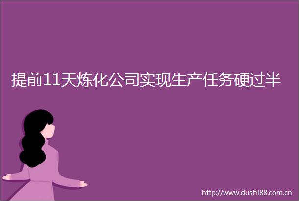 提前11天炼化公司实现生产任务硬过半