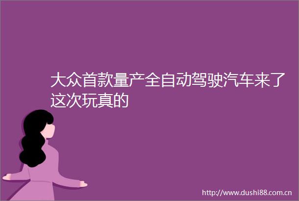 大众首款量产全自动驾驶汽车来了这次玩真的