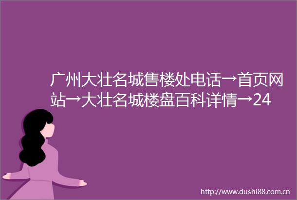 广州大壮名城售楼处电话→首页网站→大壮名城楼盘百科详情→24小时热线电话