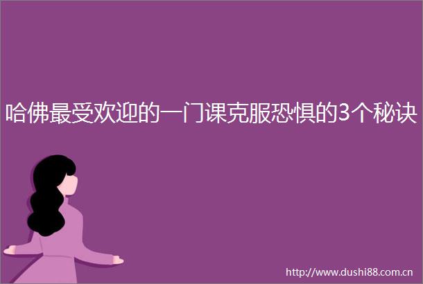 哈佛最受欢迎的一门课克服恐惧的3个秘诀