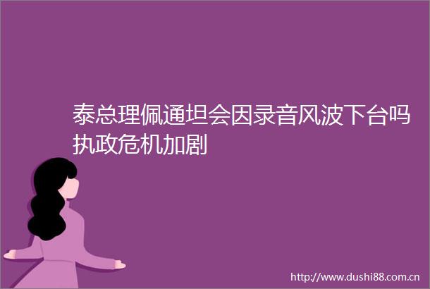 泰总理佩通坦会因录音风波下台吗执政危机加剧