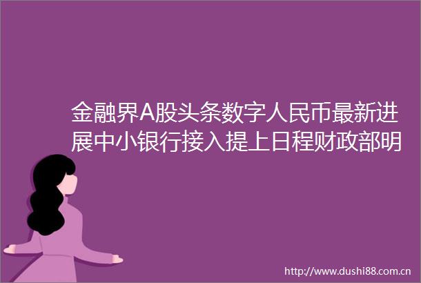 金融界A股头条数字币最新进展中小银行接入提上日程财政部明确无偿转让股票等增值税政策10月1日
