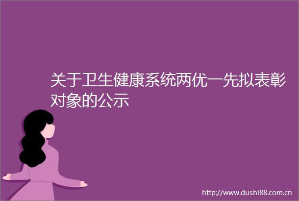 关于卫生健康系统两优一先拟表彰对象的公示