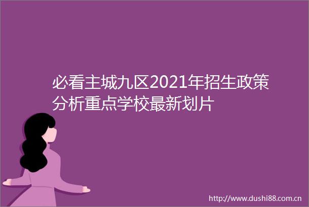 必看主城九区2021年招生政策分析重点学校最新划片