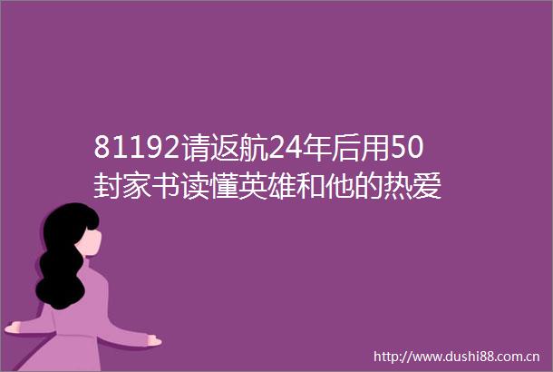 81192请返航24年后用50封家书读懂英雄和他的热爱