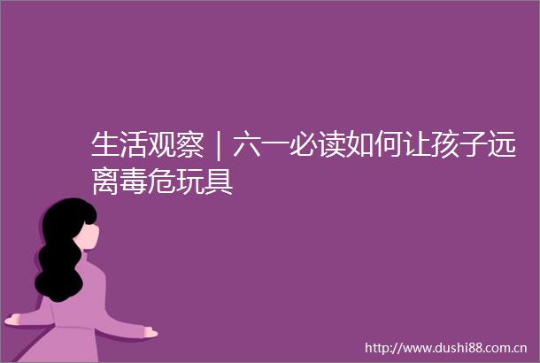 生活观察｜六一必读如何让孩子远离毒危玩具