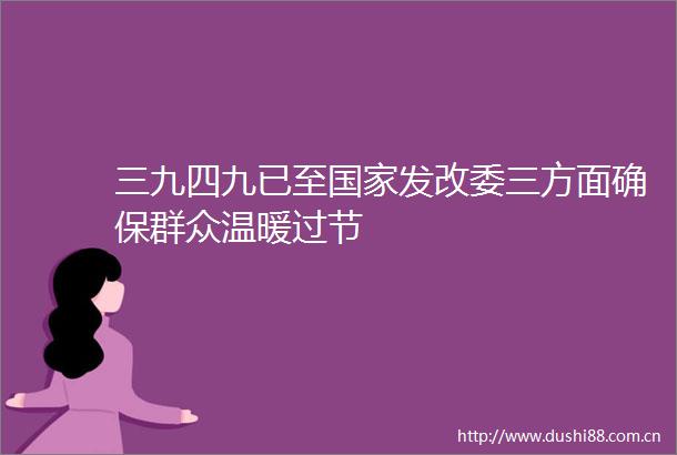 三九四九已至发改委三方面确保群众温暖过节