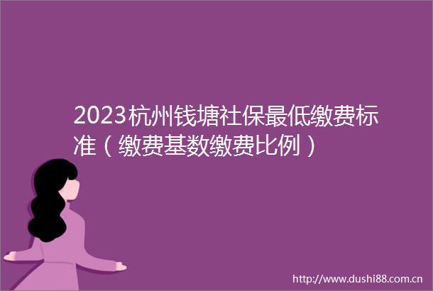 2023杭州钱塘社保最低缴费标准（缴费基数缴费比例）