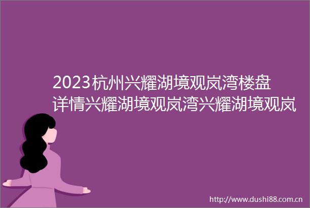 2023杭州兴耀湖境观岚湾楼盘详情兴耀湖境观岚湾兴耀湖境观岚湾户型图地址