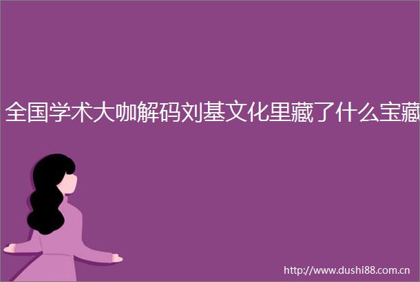 全国学术大咖解码刘基文化里藏了什么宝藏