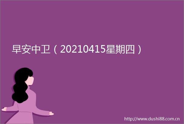 早安中卫（20210415星期四）