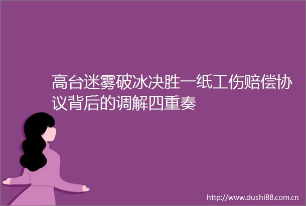 高台迷雾破冰决胜一纸工伤赔偿协议背后的调解四重奏