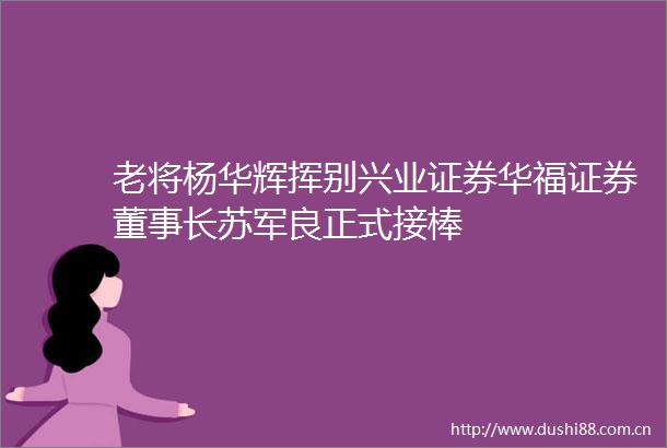 老将杨华辉挥别兴业证券华福证券董事长苏军良正式接棒