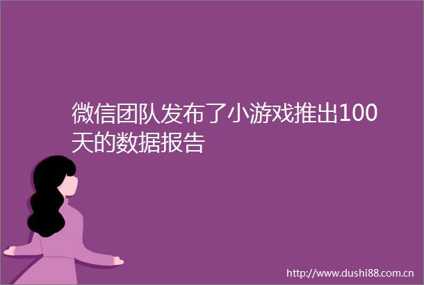 微信团队发布了小游戏推出100天的数据报告