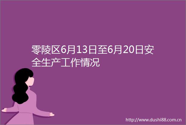 零陵区6月13日至6月20日安全生产工作情况