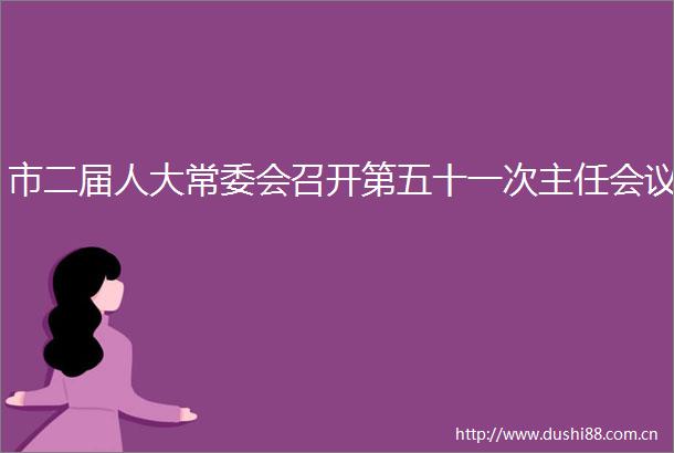 市二届人大常委会召开第五十一次主任会议