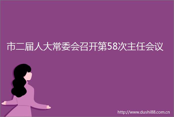 市二届人大常委会召开第58次主任会议