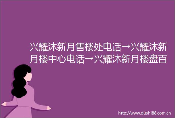 兴耀沐新月售楼处电话→兴耀沐新月楼中心电话→兴耀沐新月楼盘百科→首页网站→楼盘百科→兴耀沐新月首页网站→24小时热线电话