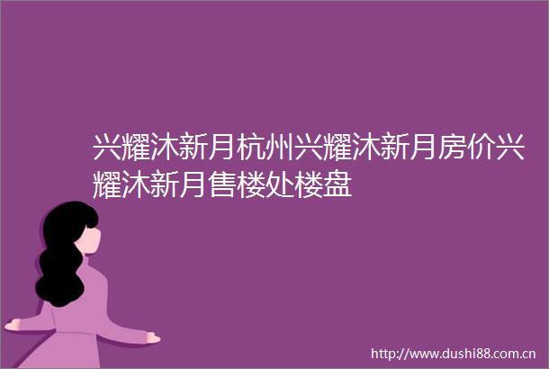 兴耀沐新月杭州兴耀沐新月房价兴耀沐新月售楼处楼盘