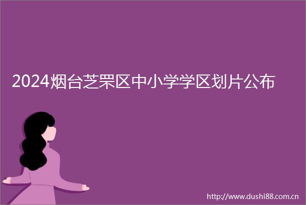 2024烟台芝罘区中小学学区划片公布