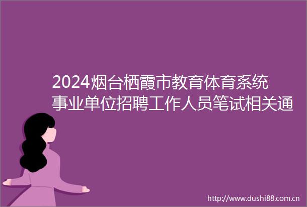 2024烟台栖霞市教育体育系统事业单位招聘工作人员笔试相关通知