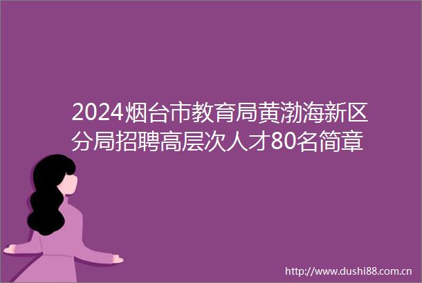 2024烟台市教育局黄渤海新区分局招聘高层次人才80名简章