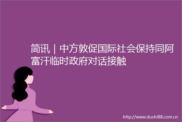简讯｜中方敦促国际社会保持同阿富汗临时对话接触