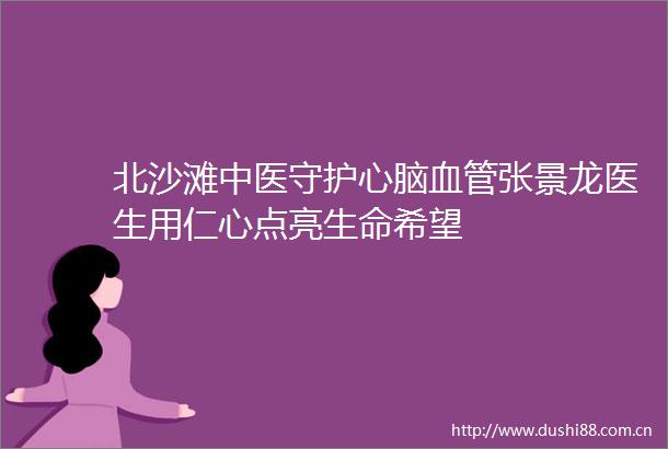 北沙滩中医守护心脑血管张景龙医生用仁心点亮生命希望