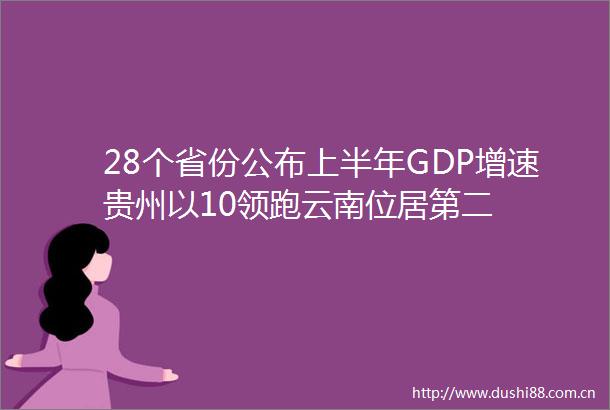 28个省份公布上半年GDP增速贵州以10领跑云南位居第二