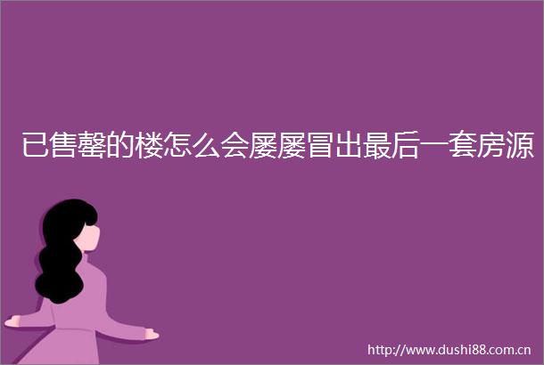 已售罄的楼怎么会屡屡冒出最后一套房源