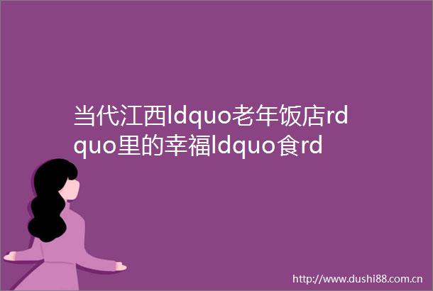 当代江西ldquo老年饭店rdquo里的幸福ldquo食rdquo光