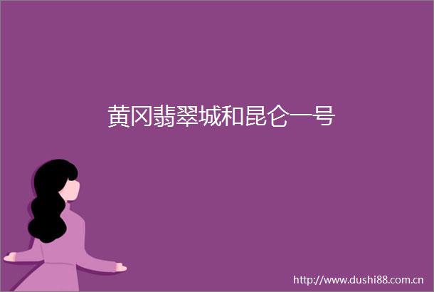 黄冈翡翠城和昆仑一号