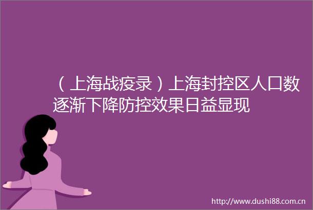 （上海战疫录）上海封控区人口数逐渐下降防控效果日益显现