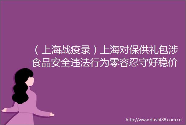 （上海战疫录）上海对保供礼包涉食品安全行为零容忍守好稳价阵地