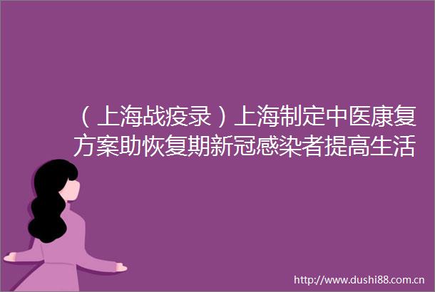 （上海战疫录）上海制定中医康复方案助恢复期新冠感染者提高生活质量