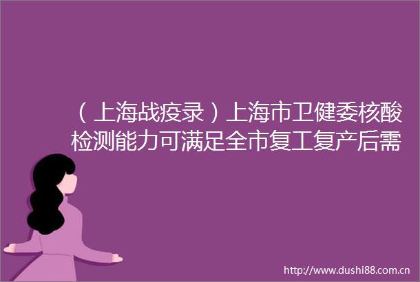 （上海战疫录）上海市卫健委核酸检测能力可满足全市复工复产后需求
