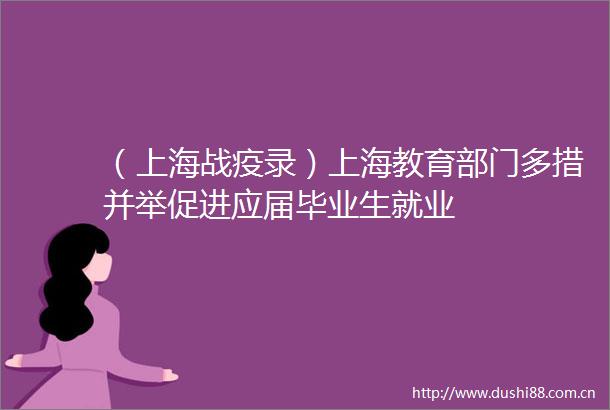 （上海战疫录）上海教育部门多措并举促进应届毕业生就业