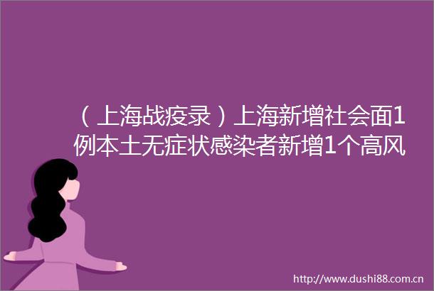（上海战疫录）上海新增社会面1例本土无症状感染者新增1个高风险地区