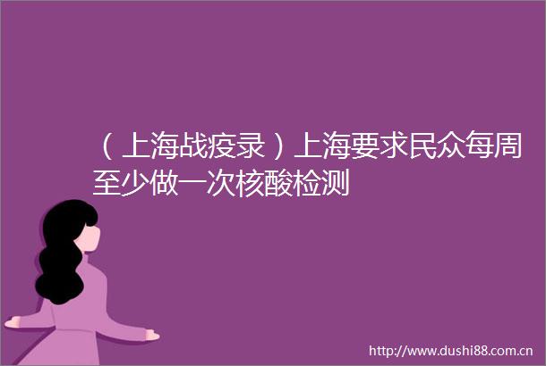 （上海战疫录）上海要求民众每周至少做一次核酸检测