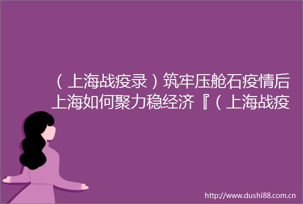 （上海战疫录）筑牢压舱石疫情后上海如何聚力稳经济『（上海战疫录）筑牢压舱石疫情后上海如何聚力稳经济』